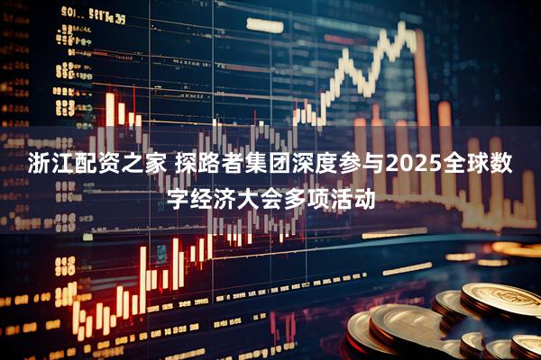浙江配资之家 探路者集团深度参与2025全球数字经济大会多项活动