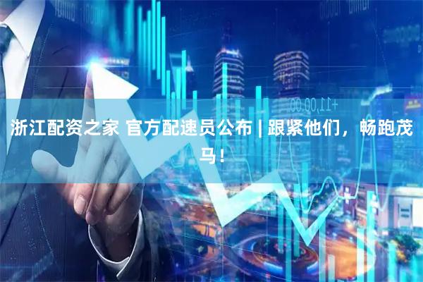 浙江配资之家 官方配速员公布 | 跟紧他们，畅跑茂马！