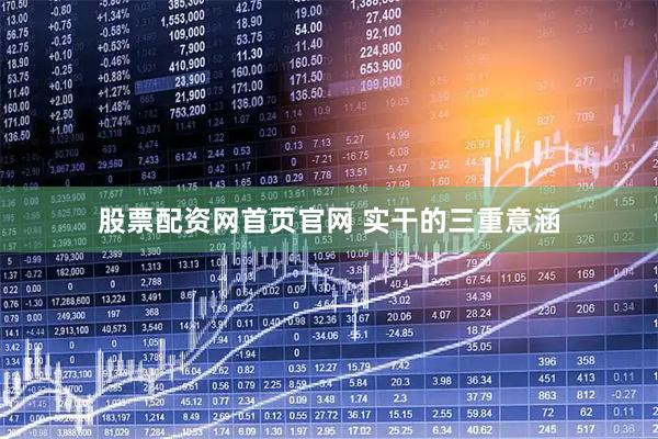股票配资网首页官网 实干的三重意涵