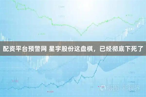配资平台预警网 星宇股份这盘棋，已经彻底下死了